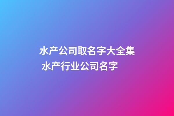 水产公司取名字大全集 水产行业公司名字-第1张-公司起名-玄机派